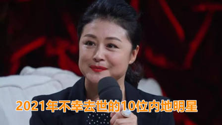 2021年不幸去世的10位内地明星,谁最让人惋惜?